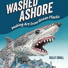 [ACCESS] [EBOOK EPUB KINDLE PDF] Washed Ashore: Making Art from Ocean Plastic by  Kelly Crull &  Kel