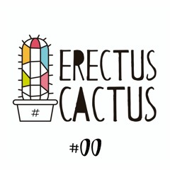 Erectus Cactus Podcast n#00