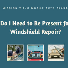 Do I Need to Be Present for Windshield Repair?