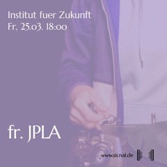 [sic]nal / Mar 25 / Institut fuer Zukunft w/ fr. JPLA