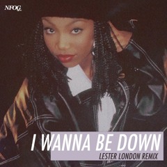 I WANNA BE DOWN (LESTER LONDON REMIX) - NFOG Remix #1