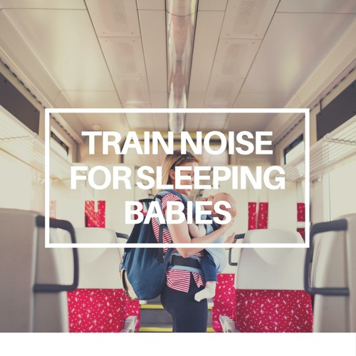 Stream sleep train listen to train noise for sleeping babies