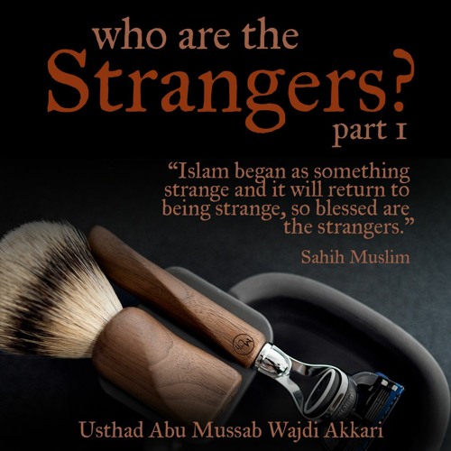 Who are the Strangers? (Part 1) - Usthad Abu Mussab Wajdi Akkari