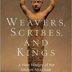 📕 40+ Weavers, Scribes, and Kings: A New History of the Ancient Near East by Amanda H. Podany
