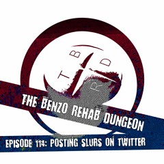 The Benzo Rehab Dungeon - Ep 114: Posting Slurs on Twitter