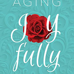 READ EPUB 📕 Aging Joyfully: A Woman's Guide to Optimal Health, Relationships, and Fu