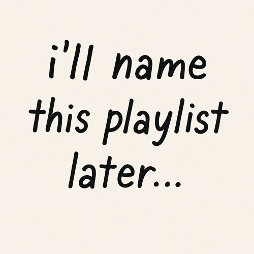 ill name this playlist later…
