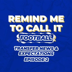 Remind Me To Call It Football - Ep 2 Transfer Talk & Expectations