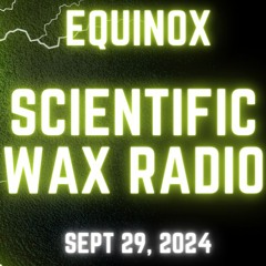 Equinox - Scientific Wax Radio - Sept 29, 2024