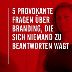 5 provokante Fragen über Branding, die sich niemand zu beantworten wagt