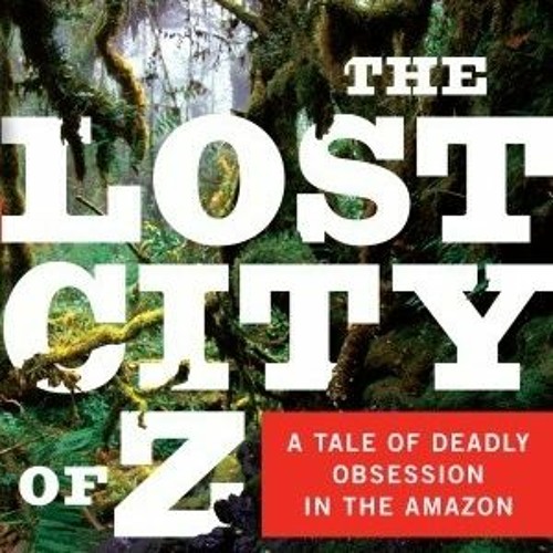  The Lost City of Z: A Tale of Deadly Obsession in the