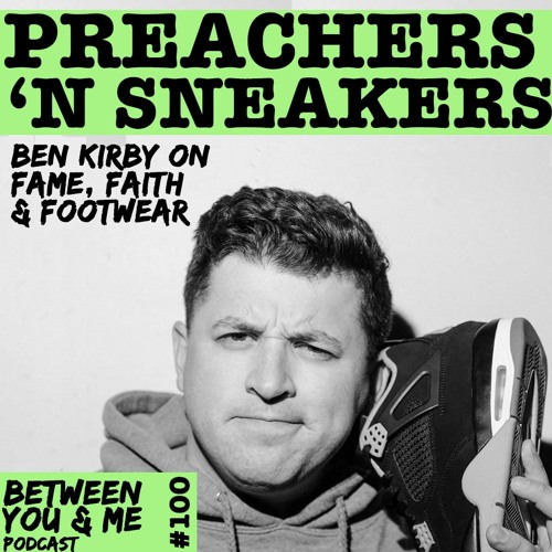 Ep 100 - PREACHERSnSNEAKERS: Ben Kirby on fame, faith & footwear