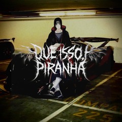 QUE ISSO, PIRANHA
