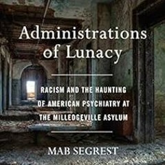 GET [EBOOK EPUB KINDLE PDF] Administrations of Lunacy: Racism and the Haunting of American Psychiatr