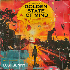 Lushpod #75 - Golden State of Mind