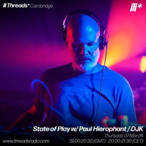 State of Play w-Paul Hierophant / DJK -7th -March 2024 | Threads