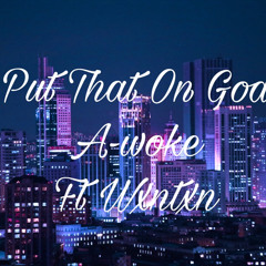 Put That On God A-woke FT.Wxntxn