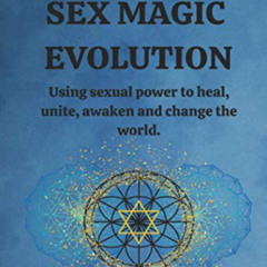 READ PDF 📒 Sex Magic Evolution: Using sexual power to heal, unite, awaken and change