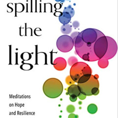 VIEW EBOOK 💚 Spilling the Light: Meditations on Hope and Resilience by  Theresa I. S