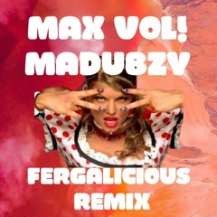 MAX VOL! X MADUBZY - FERGALICIOUS