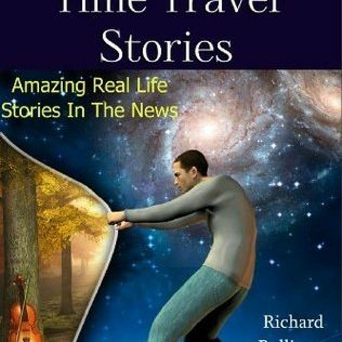 Read/Download MORE True Time Travel Stories: Amazing Real Life Stories in The News BY : Richard