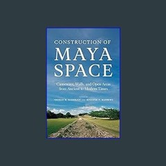 {ebook} ⚡ Construction of Maya Space: Causeways, Walls, and Open Areas from Ancient to Modern Time