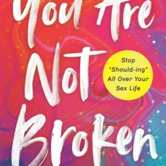 ✔️READ⚡️ BOOK (PDF) You Are Not Broken: Stop 'Should-ing' All Over Your Sex Life
