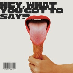 Hey, What You Got To Say?