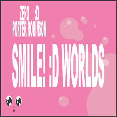 Porter Robinson, Zero - Smile! :D Worlds (If SMILE! Gave Worlds Backshots)