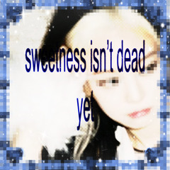 sweetness isn’t dead yet
