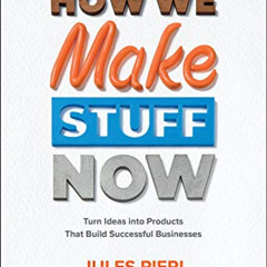 ACCESS EPUB 📙 How We Make Stuff Now: Turn Ideas into Products That Build Successful