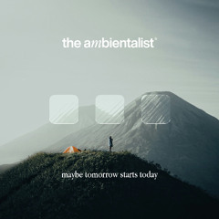 The Ambientalist - Maybe Tomorrow Starts Today