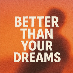 better than your dreams
