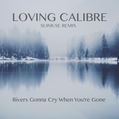 Loving Calibre - Rivers Gonna Cry When You're Gone (Suimuse Remix)