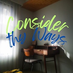 Consider Thy Ways