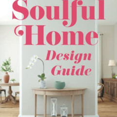 [Get] KINDLE ✓ The Soulful Home Design Guide: Fill Your Home and Life with Beauty, Lo