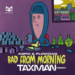 Agro & Flowdan - Bad From Morning (Taxman Remix) (OUT 26/08/22)