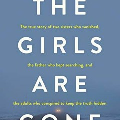 Get PDF 🎯 The Girls Are Gone: The True Story of Two Sisters Who Vanished, the Father