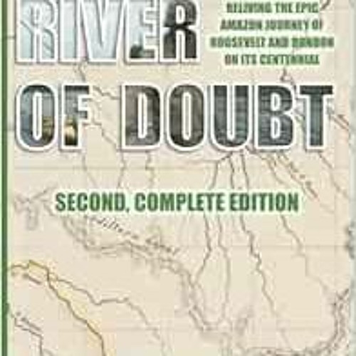 View [EPUB KINDLE PDF EBOOK] RIVER OF DOUBT Reliving the Epic Amazon Journey of Roosevelt and Rondon