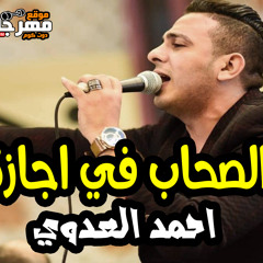 الاسد احمد العدوي - الصحاب في اجازة " ( يسمحك ربنا ياصحبي ) جديد - مواويل 2020