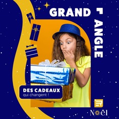 Grand Angle - Des cadeaux qui changent ! - Podcast du 26/11
