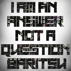 I am an Answer not a Question