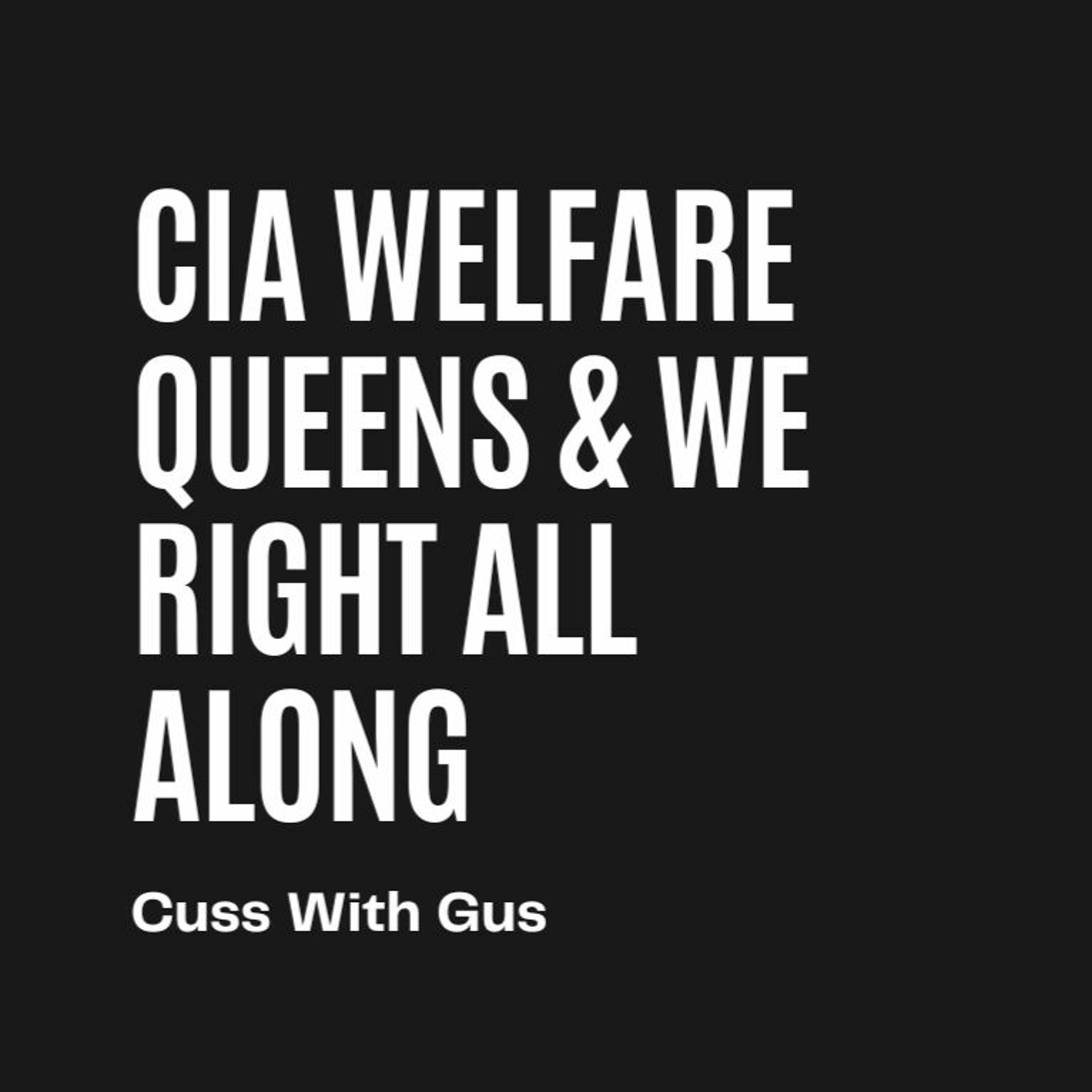 Cuss With Gus: CIA Welfare Queens & We Right All Along