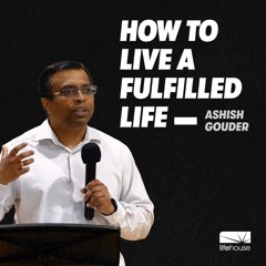 How To Live A Fulfilled Life | Ashish Gouder | LifeHouse Church