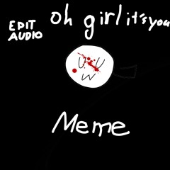 Oh girl it’s you meme/Edit Audio