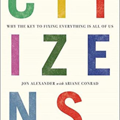 GET EPUB 📕 Citizens: Why the Key to Fixing Everything is All of Us by  Jon Alexander