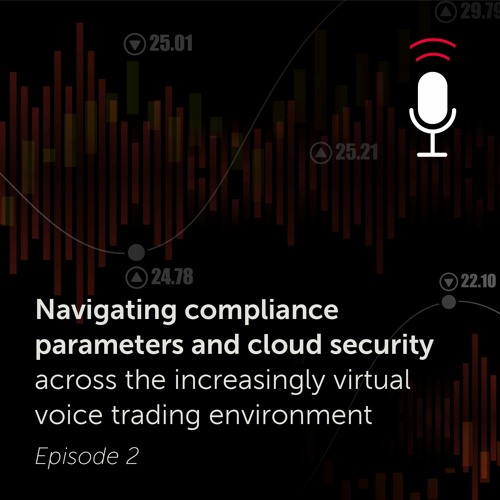 Navigating compliance parameters and cloud security across the virtual voice trading environment