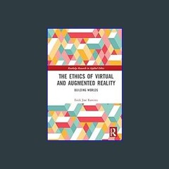 [PDF READ ONLINE] 🌟 The Ethics of Virtual and Augmented Reality: Building Worlds (Routledge Resear