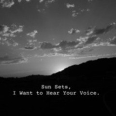 Sun Sets, I Want to Hear Your Voice.