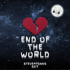 END OF THE WORLD (STEVEMFDANG EDIT)